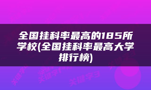 全国挂科率最高的185所学校(全国挂科率最高大学排行榜)