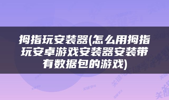 拇指玩安装器(怎么用拇指玩安卓游戏安装器安装带有数据包的游戏)