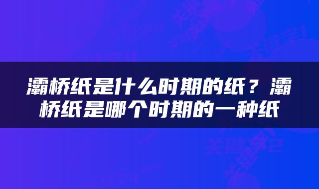 灞桥纸是什么时期的纸？灞桥纸是哪个时期的一种纸