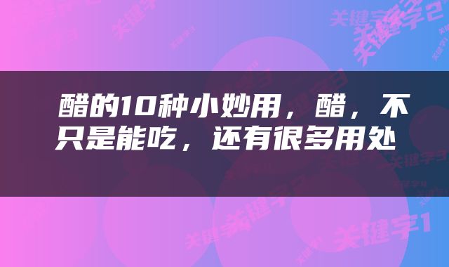  醋的10种小妙用，醋，不只是能吃，还有很多用处 