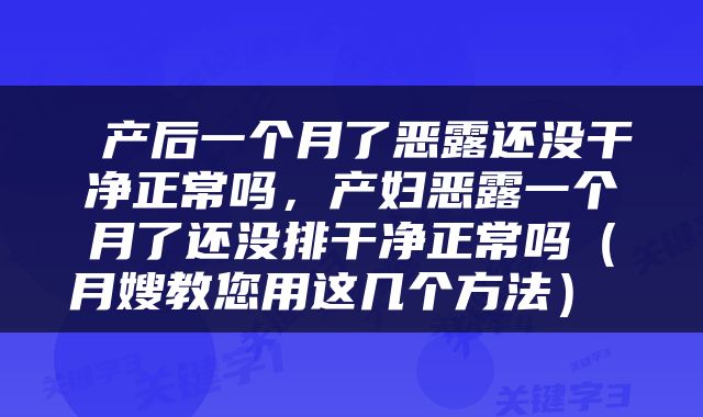  产后一个月了恶露还没干净正常吗，产妇恶露一个月了还没排干净正常吗（月嫂教您用这几个方法） 