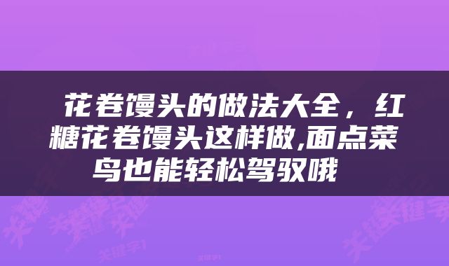  花卷馒头的做法大全，红糖花卷馒头这样做,面点菜鸟也能轻松驾驭哦 