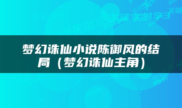 梦幻诛仙小说陈御风的结局（梦幻诛仙主角）