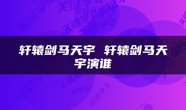 轩辕剑马天宇 轩辕剑马天宇演谁