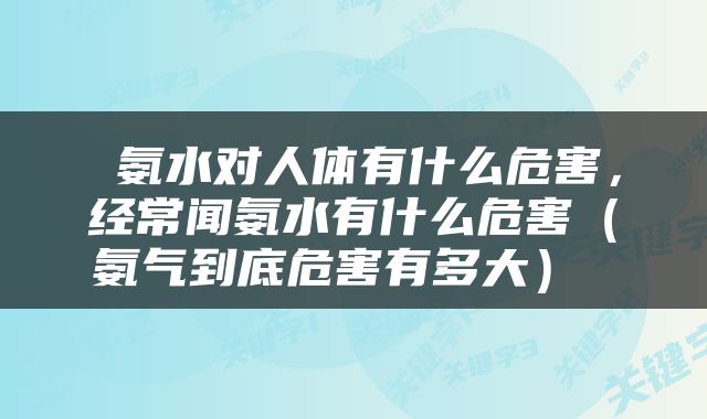  氨水对人体有什么危害，经常闻氨水有什么危害（氨气到底危害有多大） 