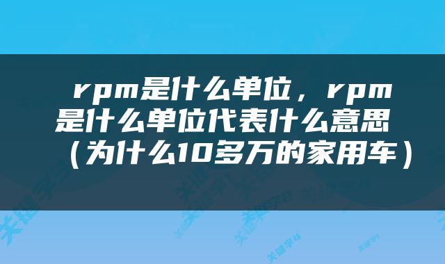  rpm是什么单位，rpm是什么单位代表什么意思（为什么10多万的家用车） 