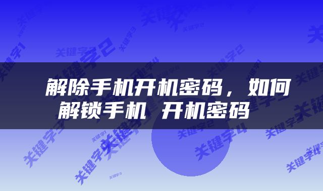  解除手机开机密码，如何解锁手机 开机密码 