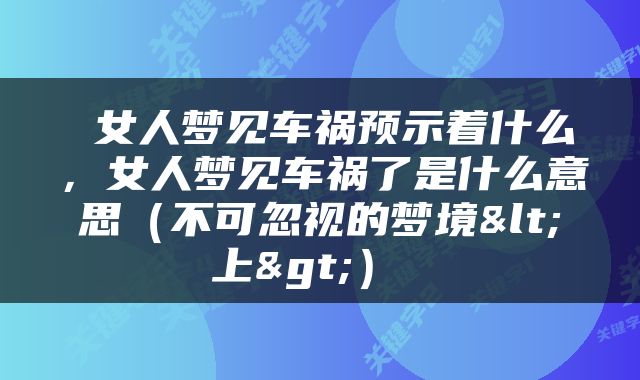  女人梦见车祸预示着什么，女人梦见车祸了是什么意思（不可忽视的梦境<上>） 