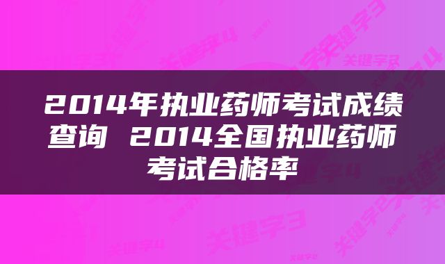 2014年执业药师考试成绩查询 2014全国执业药师考试合格率