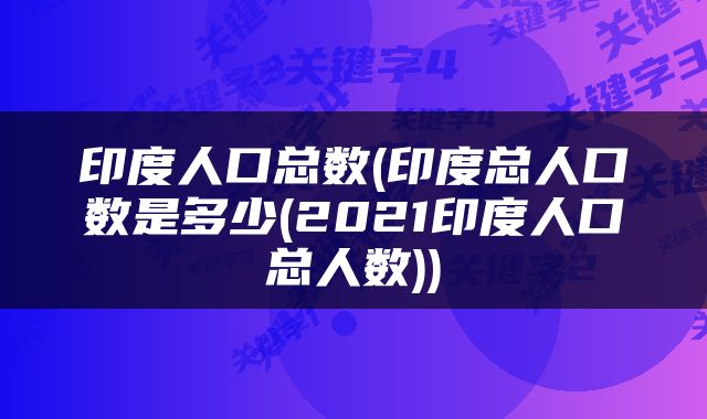 印度人口总数(印度总人口数是多少(2021印度人口总人数))