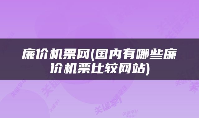 廉价机票网(国内有哪些廉价机票比较网站)