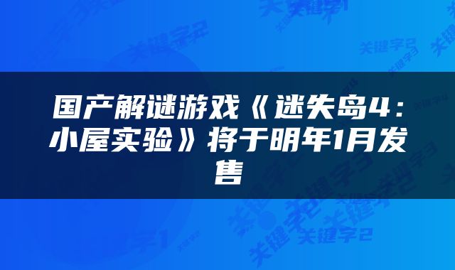 国产解谜游戏《迷失岛4：小屋实验》将于明年1月发售