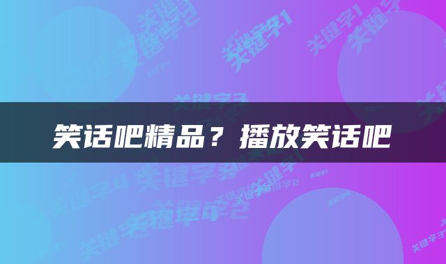 笑话吧精品？播放笑话吧