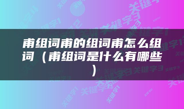 甫组词甫的组词甫怎么组词（甫组词是什么有哪些）