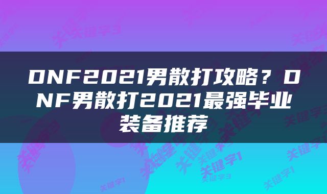 DNF2021男散打攻略？DNF男散打2021最强毕业装备推荐