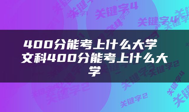 400分能考上什么大学 文科400分能考上什么大学