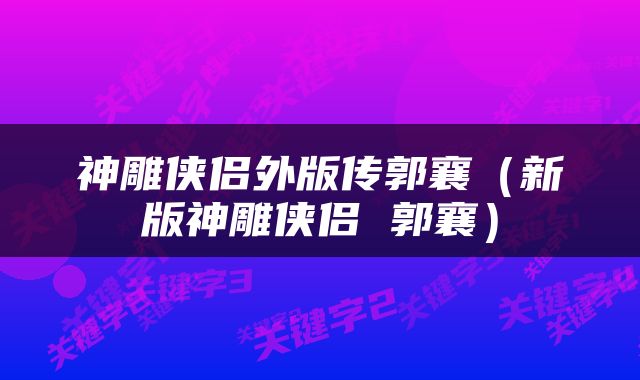 神雕侠侣外版传郭襄（新版神雕侠侣 郭襄）