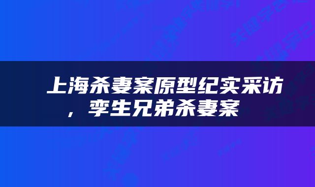  上海杀妻案原型纪实采访，孪生兄弟杀妻案 