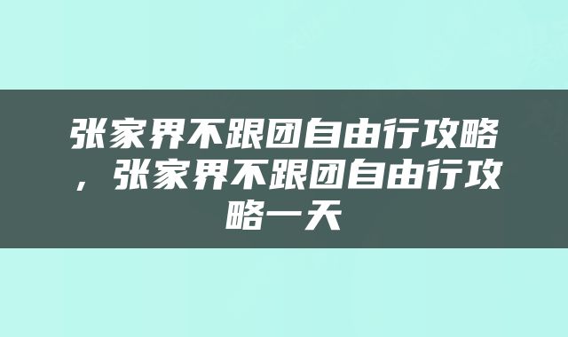 张家界不跟团自由行攻略，张家界不跟团自由行攻略一天