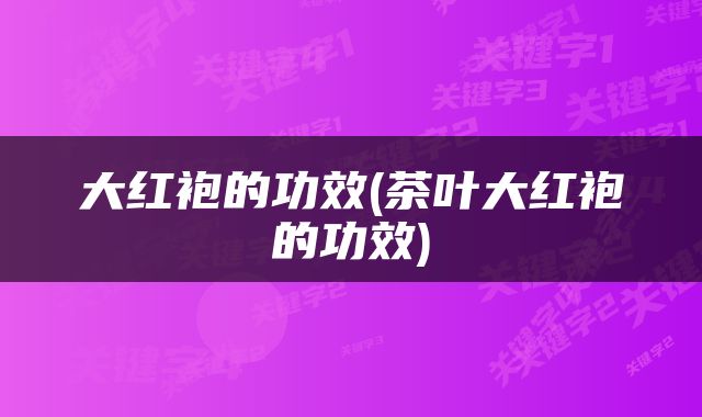 大红袍的功效(茶叶大红袍的功效)