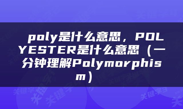  poly是什么意思，POLYESTER是什么意思（一分钟理解Polymorphism） 