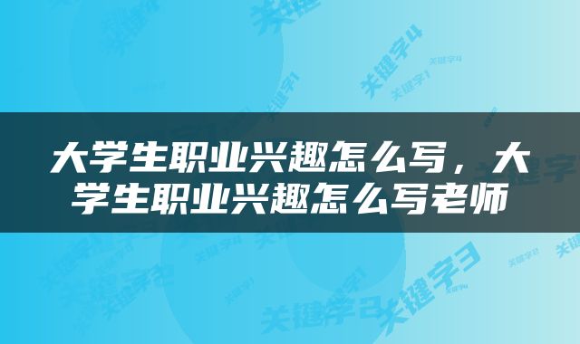 大学生职业兴趣怎么写，大学生职业兴趣怎么写老师