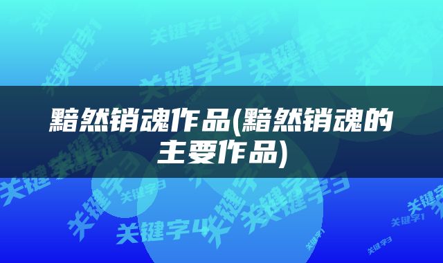黯然销魂作品(黯然销魂的主要作品)