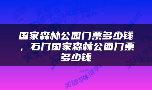 国家森林公园门票多少钱，石门国家森林公园门票多少钱