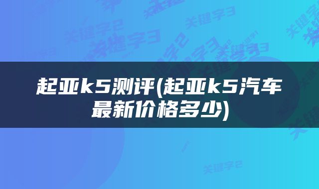 起亚k5测评(起亚k5汽车最新价格多少)