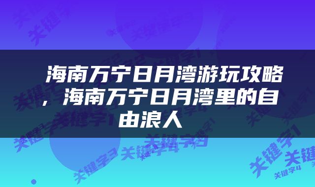  海南万宁日月湾游玩攻略，海南万宁日月湾里的自由浪人 