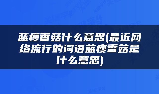蓝瘦香菇什么意思(最近网络流行的词语蓝瘦香菇是什么意思)