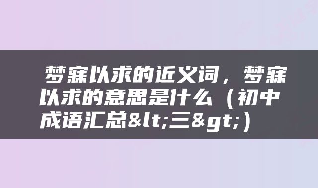  梦寐以求的近义词，梦寐以求的意思是什么（初中成语汇总<三>） 