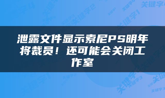 泄露文件显示索尼PS明年将裁员！还可能会关闭工作室