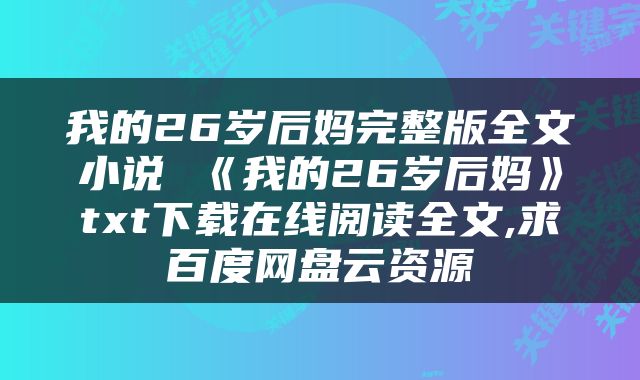 我的26岁后妈完整版全文小说 《我的26岁后妈》txt下载在线阅读全文,求百度网盘云资源