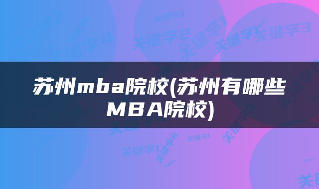 苏州mba院校(苏州有哪些MBA院校)