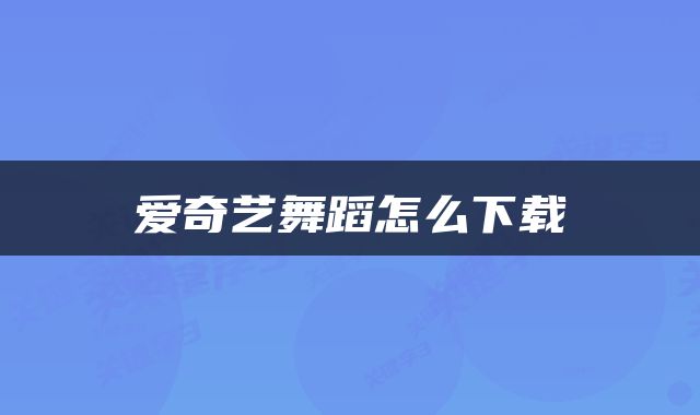 爱奇艺舞蹈怎么下载