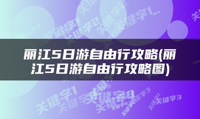丽江5日游自由行攻略(丽江5日游自由行攻略图)