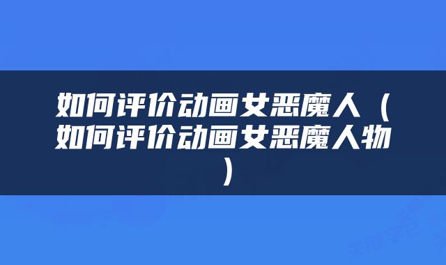 如何评价动画女恶魔人（如何评价动画女恶魔人物）