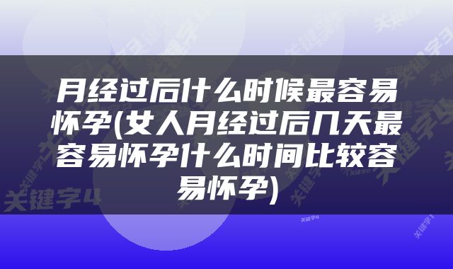 月经过后什么时候最容易怀孕(女人月经过后几天最容易怀孕什么时间比较容易怀孕)