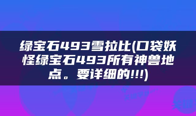 绿宝石493雪拉比(口袋妖怪绿宝石493所有神兽地点。要详细的!!!)