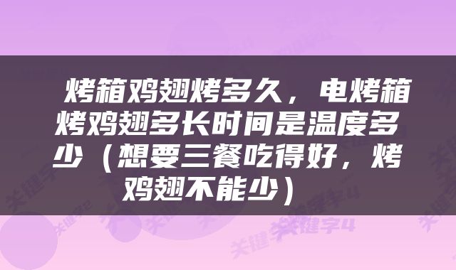  烤箱鸡翅烤多久，电烤箱烤鸡翅多长时间是温度多少（想要三餐吃得好，烤鸡翅不能少） 