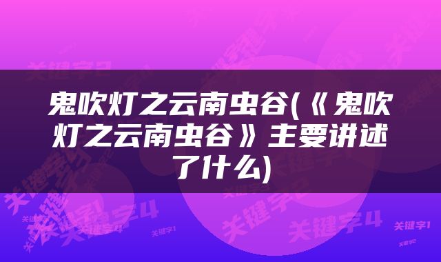 鬼吹灯之云南虫谷(《鬼吹灯之云南虫谷》主要讲述了什么)