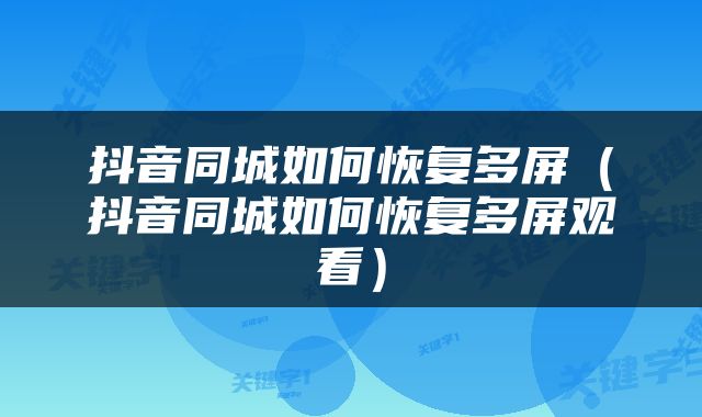 抖音同城如何恢复多屏（抖音同城如何恢复多屏观看）