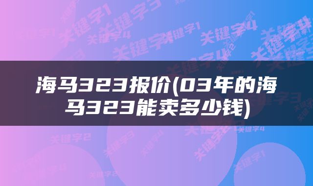 海马323报价(03年的海马323能卖多少钱)