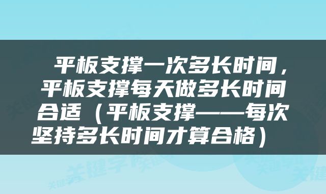 平板支撑一次多长时间，平板支撑每天做多长时间合适（平板支撑——每次坚持多长时间才算合格） 