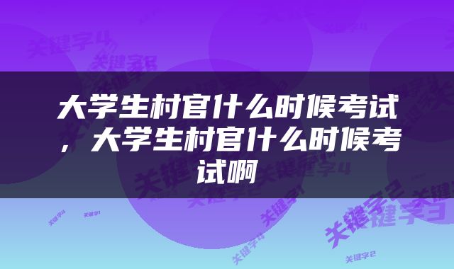 大学生村官什么时候考试，大学生村官什么时候考试啊