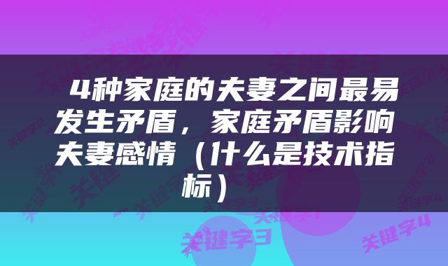  4种家庭的夫妻之间最易发生矛盾，家庭矛盾影响夫妻感情（什么是技术指标） 