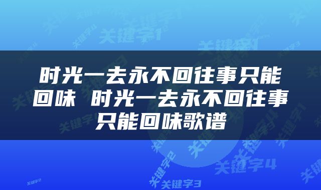 时光一去永不回往事只能回味 时光一去永不回往事只能回味歌谱