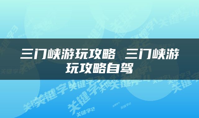 三门峡游玩攻略 三门峡游玩攻略自驾