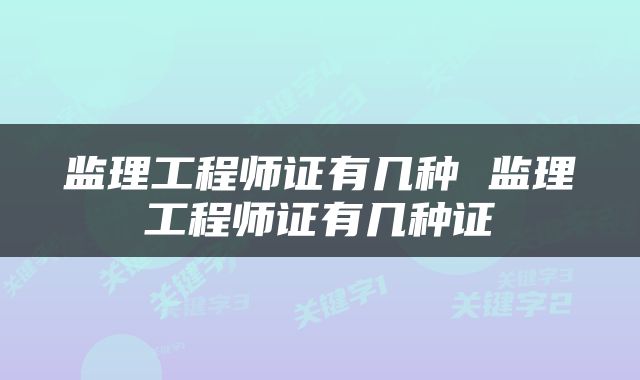 监理工程师证有几种 监理工程师证有几种证